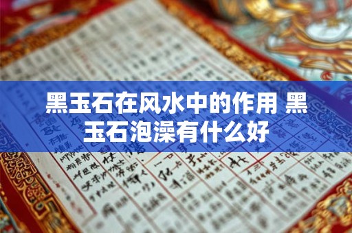 黑玉石在风水中的作用 黑玉石泡澡有什么好