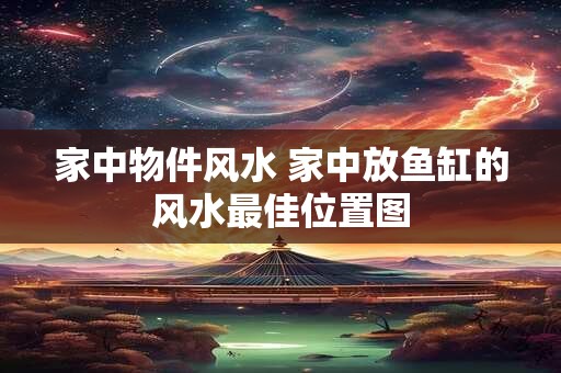 家中物件风水 家中放鱼缸的风水最佳位置图
