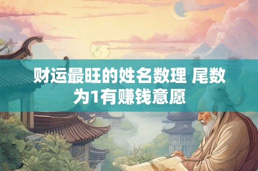 财运最旺的姓名数理 尾数为1有赚钱意愿