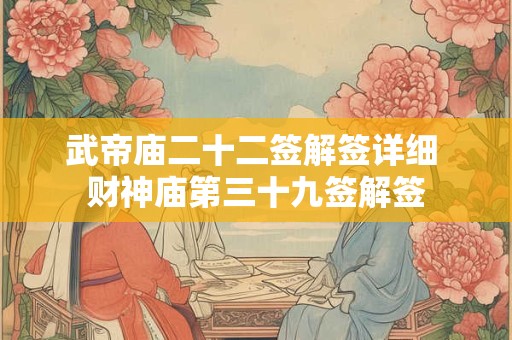 武帝庙二十二签解签详细 财神庙第三十九签解签