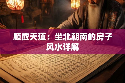 顺应天道：坐北朝南的房子风水详解
