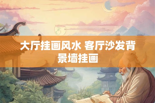 大厅挂画风水 客厅沙发背景墙挂画