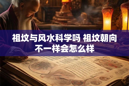 祖坟与风水科学吗 祖坟朝向不一样会怎么样