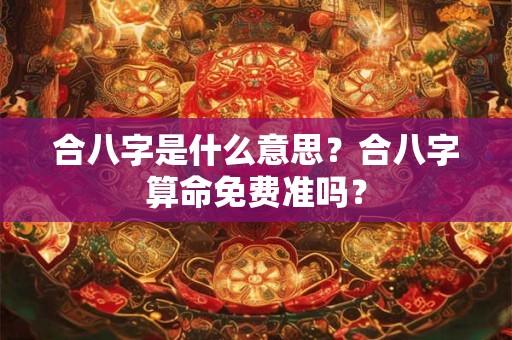 合八字是什么意思？合八字算命免费准吗？