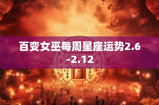 百变女巫每周星座运势2.6-2.12