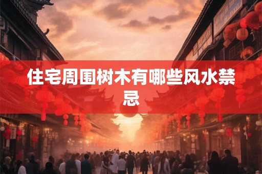 住宅周围树木有哪些风水禁忌