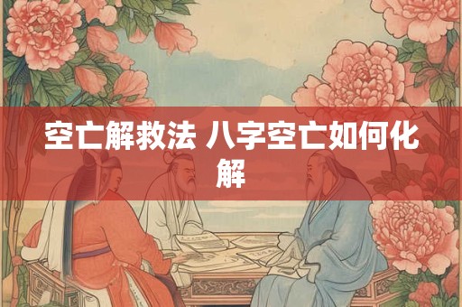 空亡解救法 八字空亡如何化解