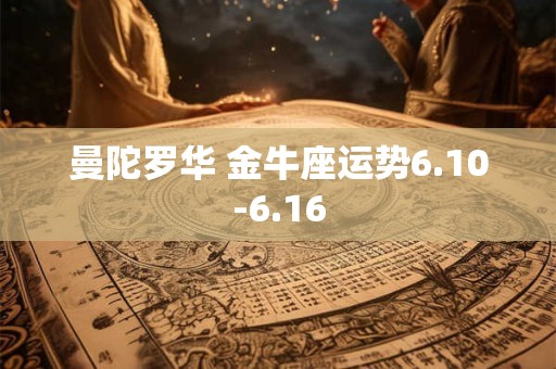 详细阅读:曼陀罗华 金牛座运势6.10-6.16 曼陀罗华 金牛座运势6.10-6.16