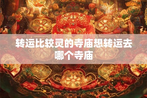 转运比较灵的寺庙想转运去哪个寺庙