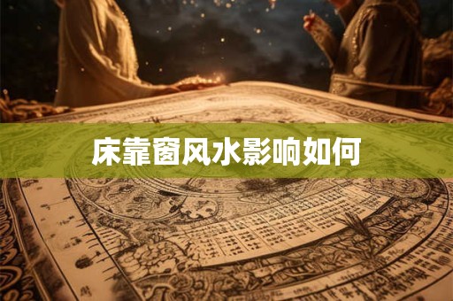 床靠窗风水影响如何