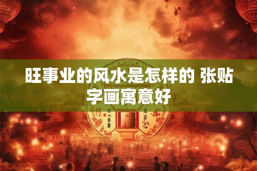 旺事业的风水是怎样的 张贴字画寓意好