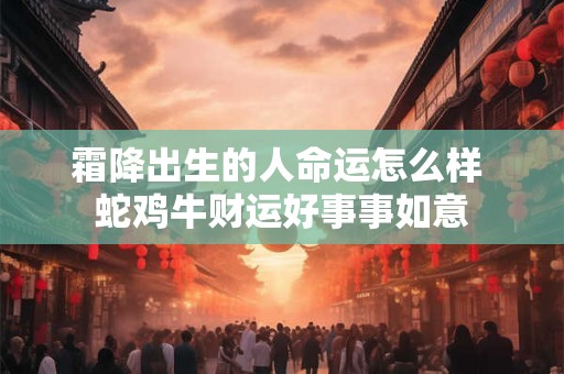 霜降出生的人命运怎么样 蛇鸡牛财运好事事如意