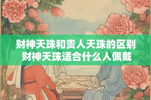 财神天珠和贵人天珠的区别 财神天珠适合什么人佩戴