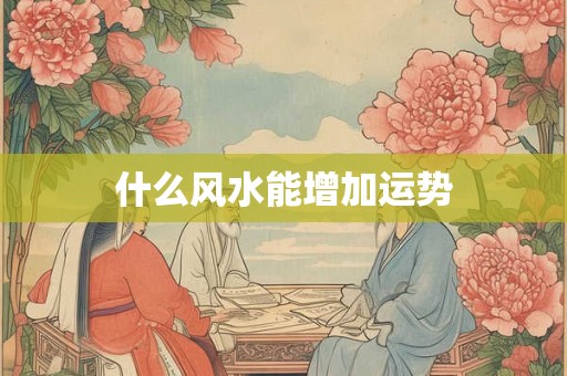 什么风水能增加运势