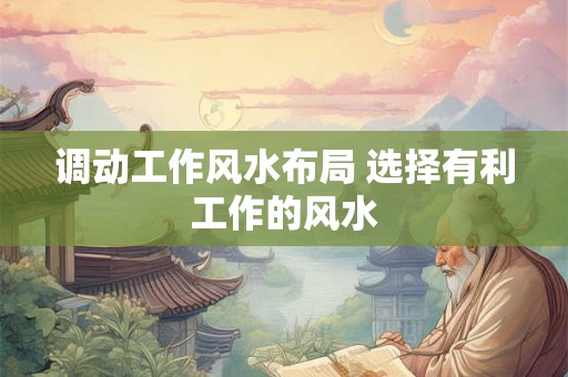 调动工作风水布局 选择有利工作的风水