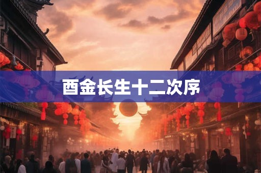 酉金长生十二次序