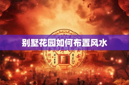 别墅花园如何布置风水