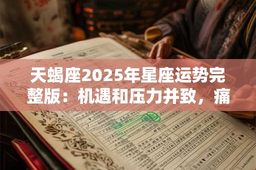 天蝎座2025年星座运势完整版：机遇和压力并致，痛并快乐着