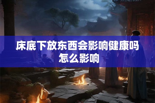 床底下放东西会影响健康吗 怎么影响