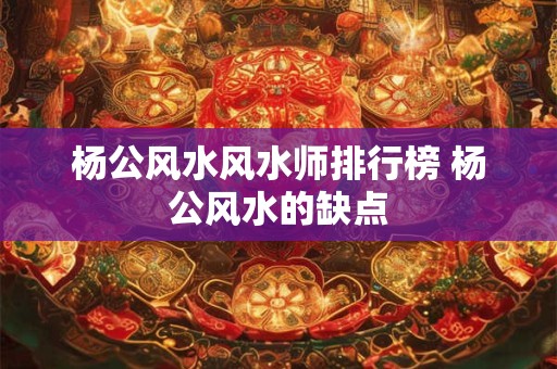 详细阅读:杨公风水风水师排行榜 杨公风水的缺点 杨公风水风水师排行榜 杨公风水的缺点
