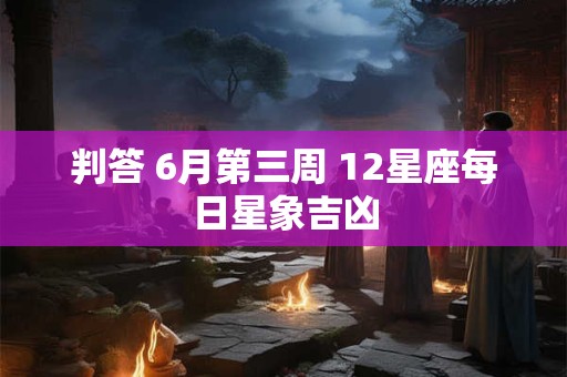 判答 6月第三周 12星座每日星象吉凶