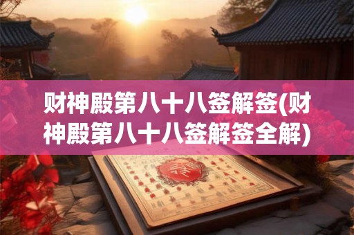 财神殿第八十八签解签(财神殿第八十八签解签全解)