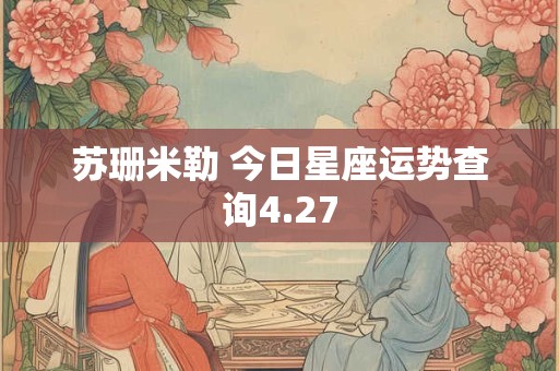苏珊米勒 今日星座运势查询4.27