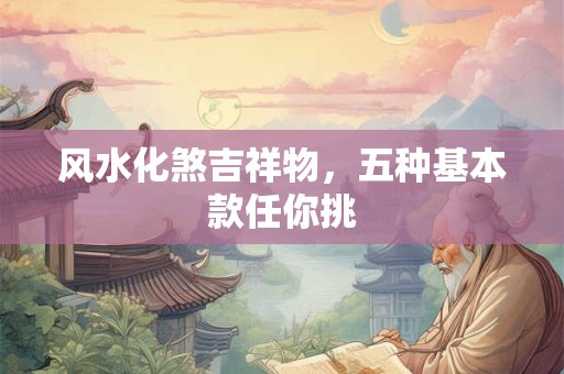 风水化煞吉祥物，五种基本款任你挑