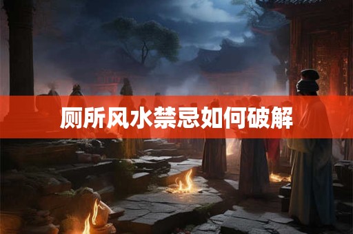 厕所风水禁忌如何破解