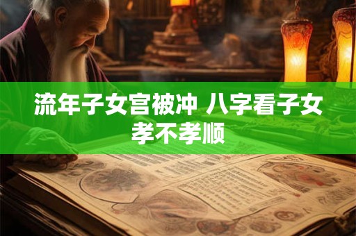 流年子女宫被冲 八字看子女孝不孝顺