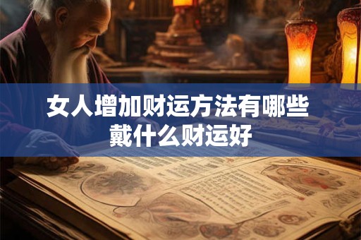 女人增加财运方法有哪些 戴什么财运好