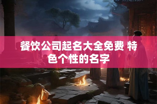 餐饮公司起名大全免费 特色个性的名字