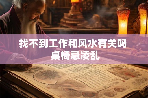 找不到工作和风水有关吗  桌椅忌凌乱
