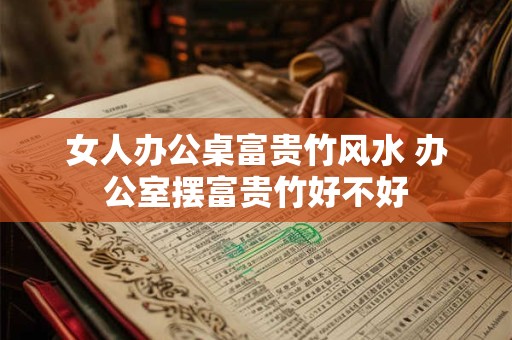女人办公桌富贵竹风水 办公室摆富贵竹好不好