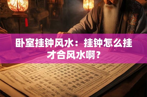 卧室挂钟风水：挂钟怎么挂才合风水啊？