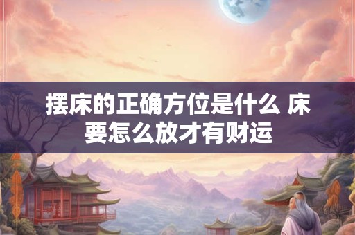 摆床的正确方位是什么 床要怎么放才有财运