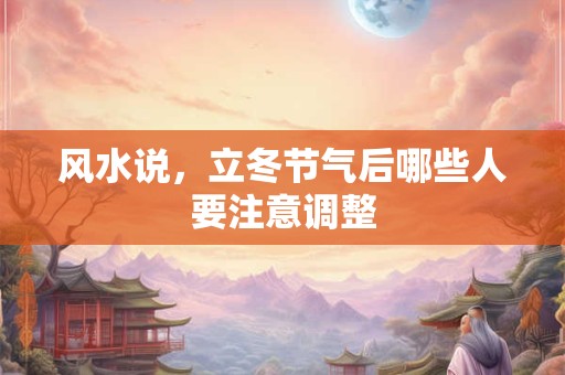 风水说，立冬节气后哪些人要注意调整