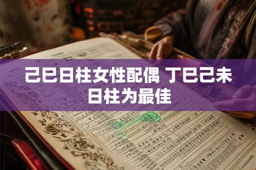 己巳日柱女性配偶 丁巳己未日柱为最佳