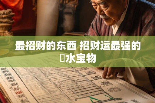 最招财的东西 招财运最强的風水宝物