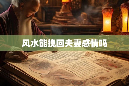 风水能挽回夫妻感情吗