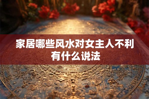 家居哪些风水对女主人不利 有什么说法