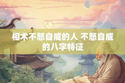 相术不怒自威的人 不怒自威的八字特征