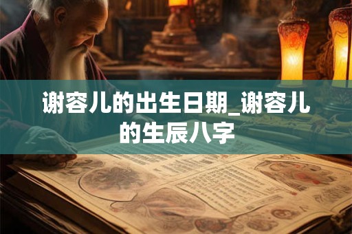 谢容儿的出生日期_谢容儿的生辰八字