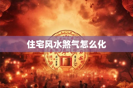 住宅风水煞气怎么化