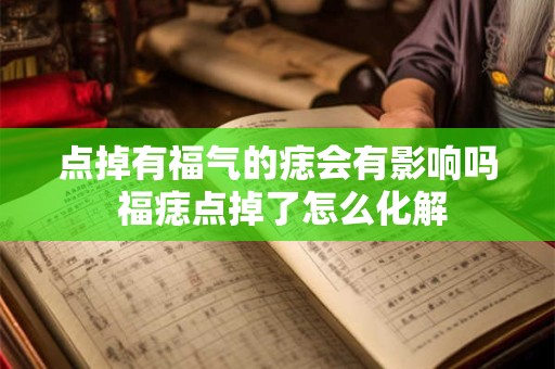 点掉有福气的痣会有影响吗 福痣点掉了怎么化解
