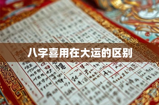 八字喜用在大运的区别
