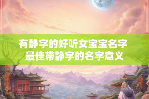 有静字的好听女宝宝名字 最佳带静字的名字意义