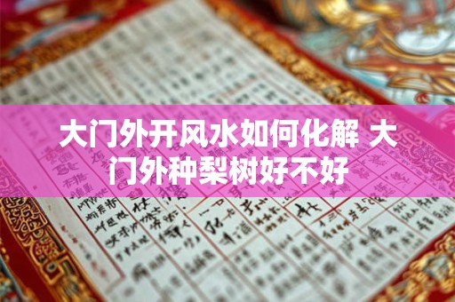 详细阅读:大门外开风水如何化解 大门外种梨树好不好 大门外开风水如何化解 大门外种梨树好不好