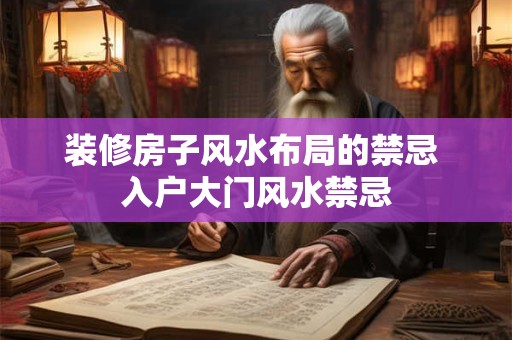装修房子风水布局的禁忌 入户大门风水禁忌