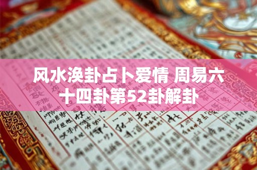 风水涣卦占卜爱情 周易六十四卦第52卦解卦